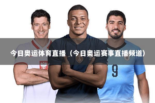 今日奥运体育直播（今日奥运赛事直播频道）