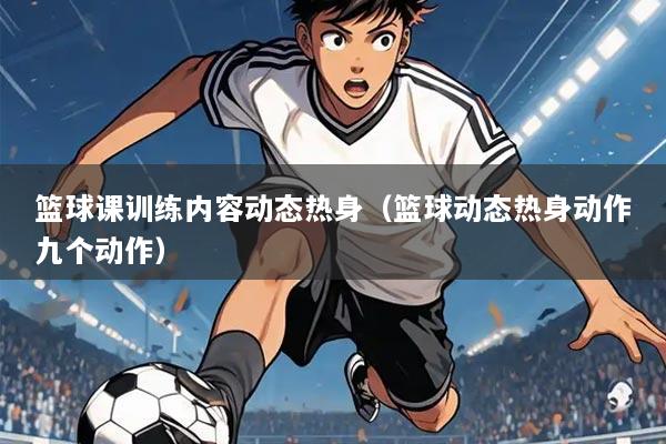 篮球课训练内容动态热身（篮球动态热身动作九个动作）