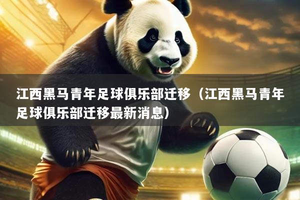 江西黑马青年足球俱乐部迁移（江西黑马青年足球俱乐部迁移最新消息）