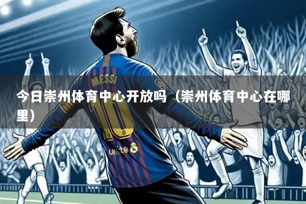 今日崇州体育中心开放吗(崇州体育中心在哪里)