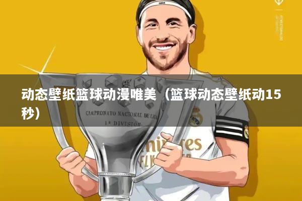 动态壁纸篮球动漫唯美（篮球动态壁纸动15秒）