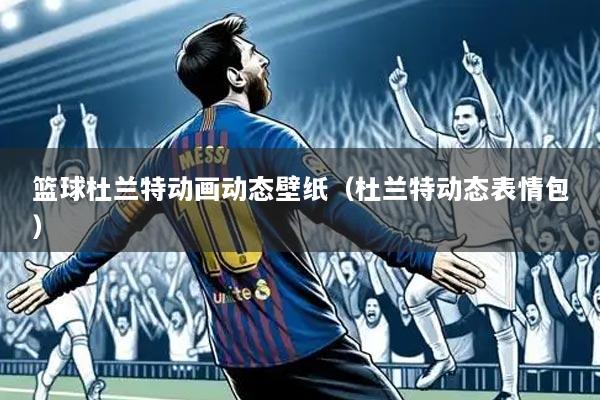 篮球杜兰特动画动态壁纸（杜兰特动态表情包）