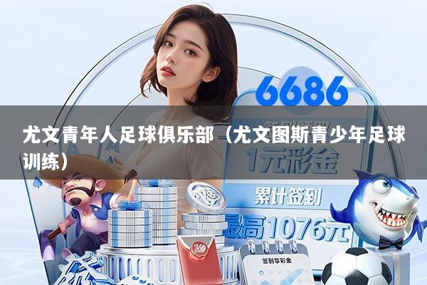 尤文青年人足球俱乐部（尤文图斯青少年足球训练）