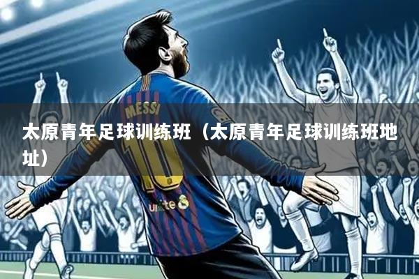 太原青年足球训练班(太原青年足球训练班地址)