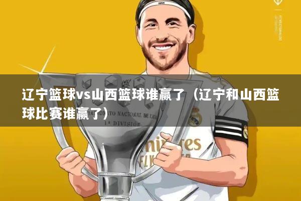 辽宁篮球vs山西篮球谁赢了(辽宁和山西篮球比赛谁赢了)