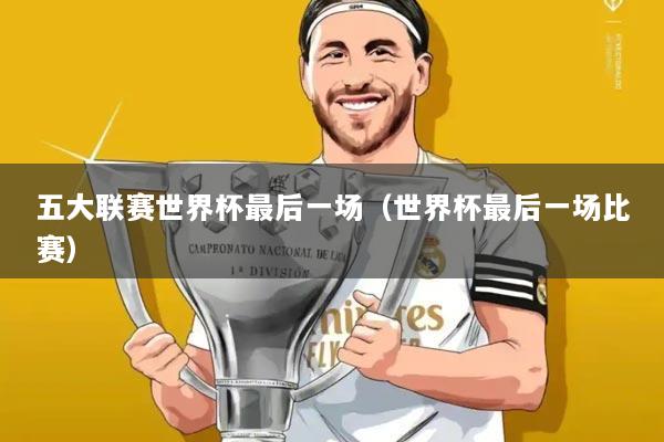 五大联赛世界杯最后一场(世界杯最后一场比赛)