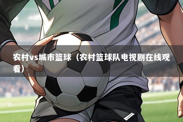 农村vs城市篮球(农村篮球队电视剧在线观看)