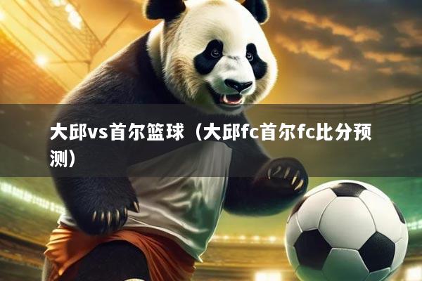 大邱vs首尔篮球(大邱fc首尔fc比分预测)