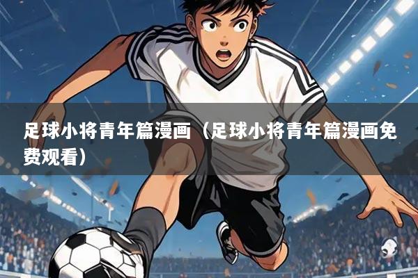 足球小将青年篇漫画(足球小将青年篇漫画免费观看)