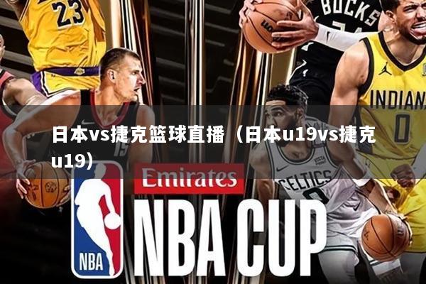 日本vs捷克篮球直播(日本u19vs捷克u19)