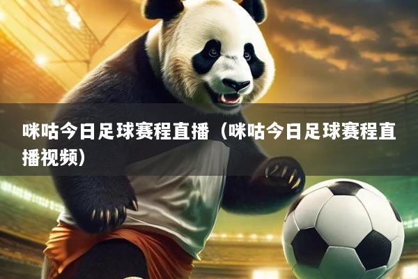 咪咕今日足球赛程直播(咪咕今日足球赛程直播视频)