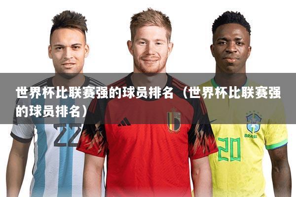 世界杯比联赛强的球员排名(世界杯比联赛强的球员排名)