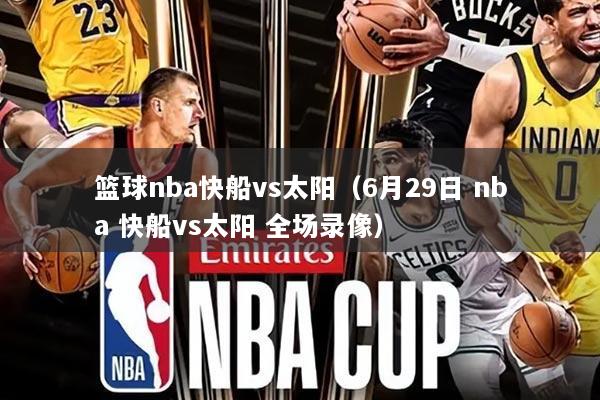 篮球nba快船vs太阳(6月29日 nba 快船vs太阳 全场录像)