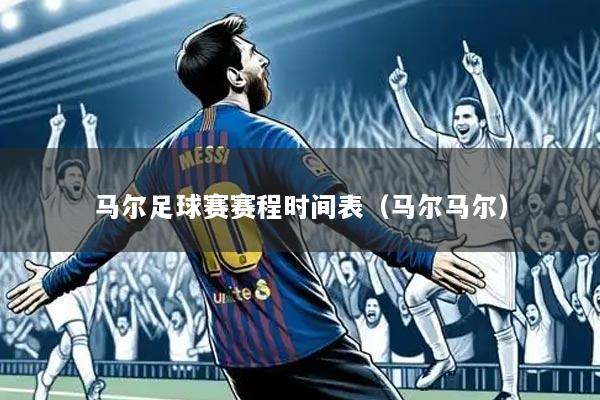 马尔足球赛赛程时间表(马尔马尔)