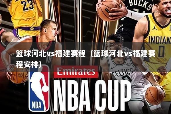 篮球河北vs福建赛程(篮球河北vs福建赛程安排)