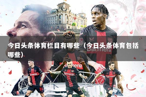 今日头条体育栏目有哪些(今日头条体育包括哪些)