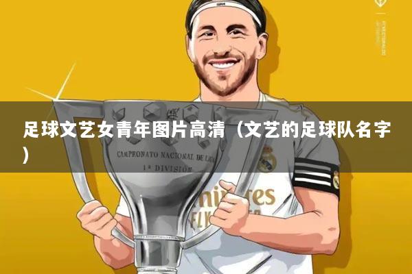 足球文艺女青年图片高清(文艺的足球队名字)