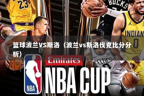 篮球波兰VS斯洛(波兰vs斯洛伐克比分分析)