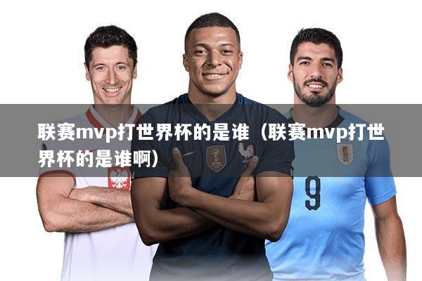 联赛mvp打世界杯的是谁(联赛mvp打世界杯的是谁啊)