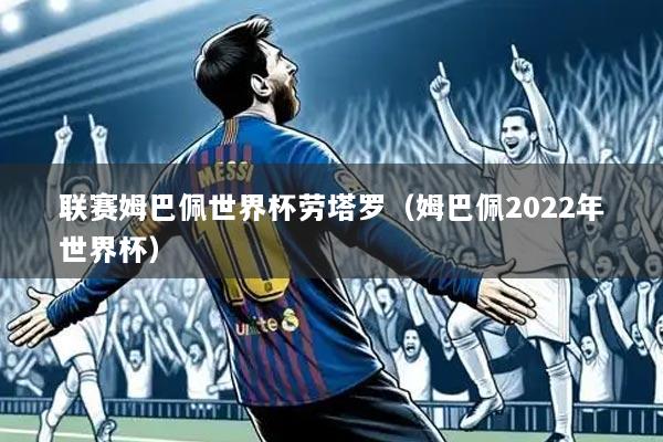 联赛姆巴佩世界杯劳塔罗(姆巴佩2022年世界杯)