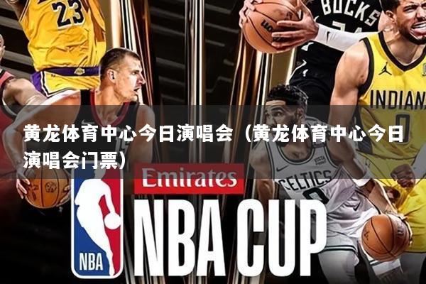 黄龙体育中心今日演唱会(黄龙体育中心今日演唱会门票)