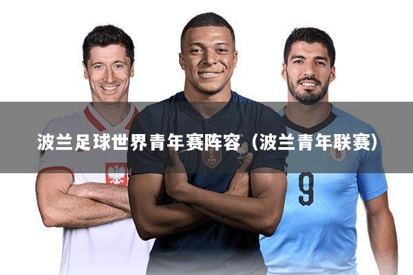 波兰足球世界青年赛阵容(波兰青年联赛)