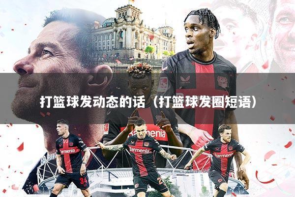 打篮球发动态的话(打篮球发圈短语)