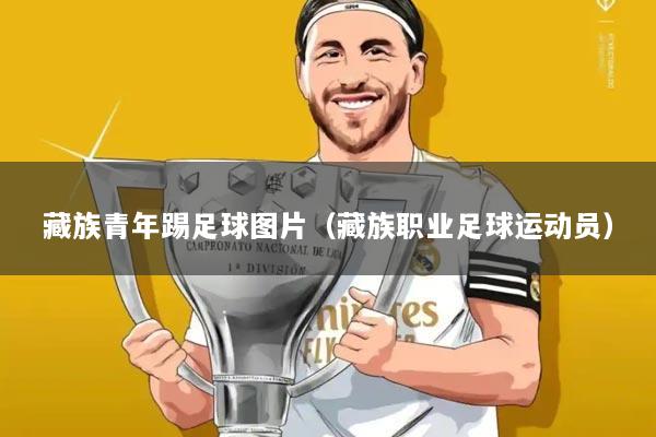 藏族青年踢足球图片（藏族职业足球运动员）