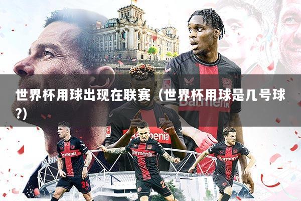 世界杯用球出现在联赛(世界杯用球是几号球?)