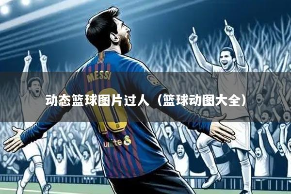 动态篮球图片过人(篮球动图大全)