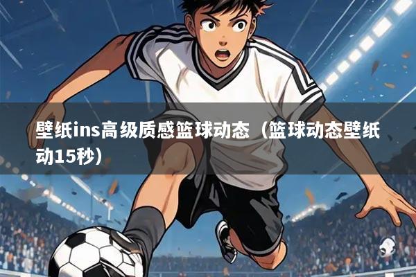 壁纸ins高级质感篮球动态(篮球动态壁纸动15秒)