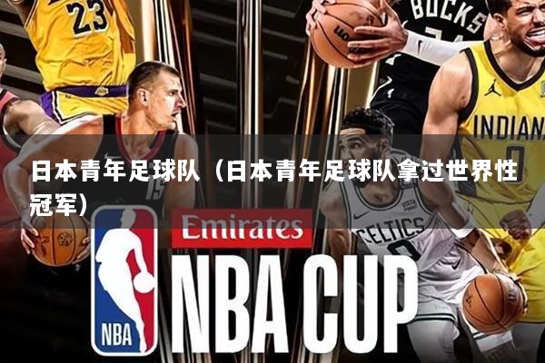 日本青年足球队(日本青年足球队拿过世界性冠军)