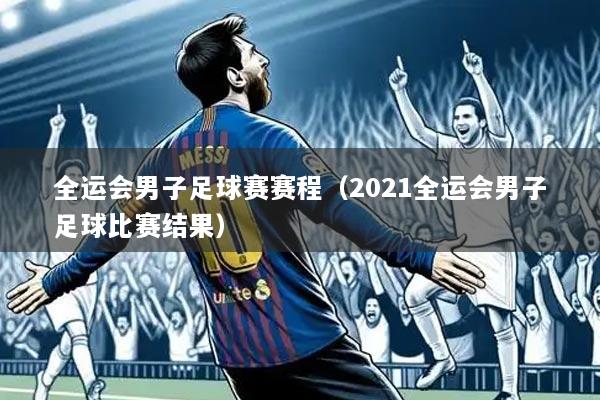 全运会男子足球赛赛程(2021全运会男子足球比赛结果)