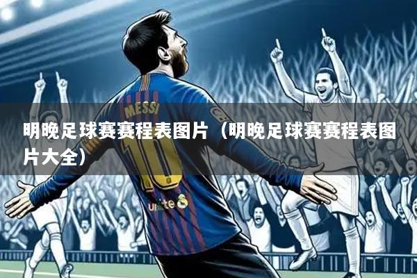 明晚足球赛赛程表图片(明晚足球赛赛程表图片大全)