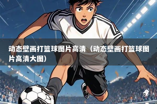 动态壁画打篮球图片高清(动态壁画打篮球图片高清大图)