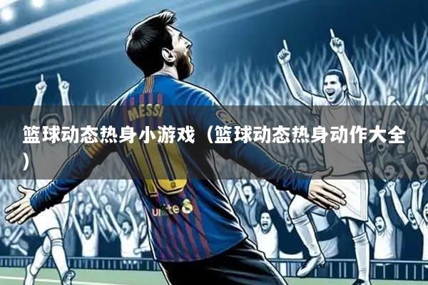 篮球动态热身小游戏（篮球动态热身动作大全）