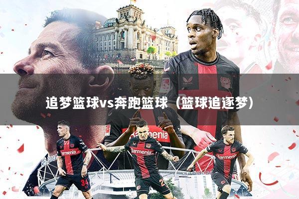 追梦篮球vs奔跑篮球(篮球追逐梦)