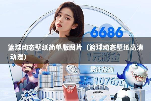 篮球动态壁纸简单版图片(篮球动态壁纸高清 动漫)