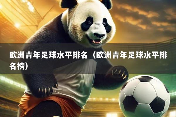 欧洲青年足球水平排名(欧洲青年足球水平排名榜)