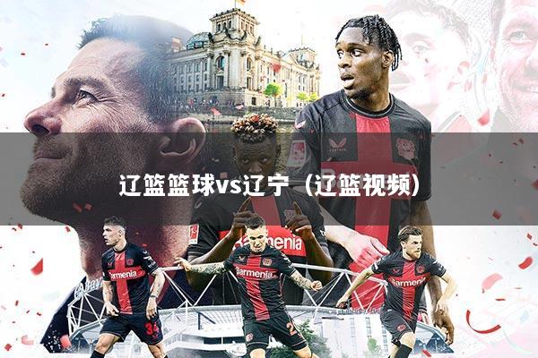 辽篮篮球vs辽宁(辽篮视频)