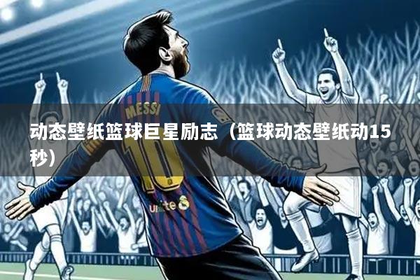 动态壁纸篮球巨星励志(篮球动态壁纸动15秒)
