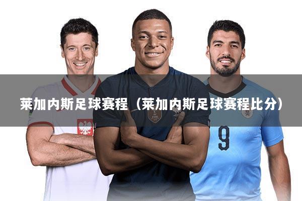 莱加内斯足球赛程(莱加内斯足球赛程比分)