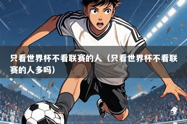 只看世界杯不看联赛的人(只看世界杯不看联赛的人多吗)