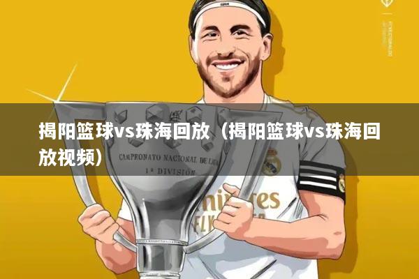 揭阳篮球vs珠海回放(揭阳篮球vs珠海回放视频)