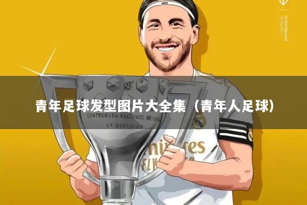 青年足球发型图片大全集（青年人足球）