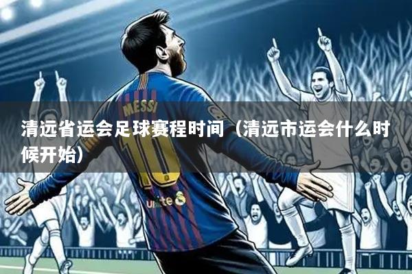 清远省运会足球赛程时间(清远市运会什么时候开始)