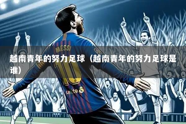 越南青年的努力足球（越南青年的努力足球是谁）