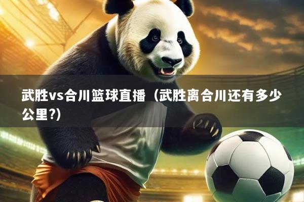 武胜vs合川篮球直播(武胜离合川还有多少公里?)