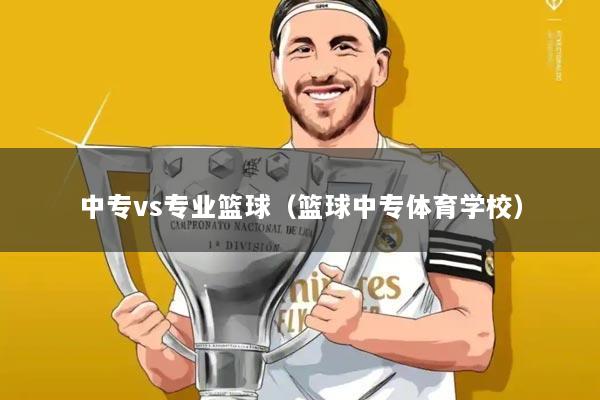 中专vs专业篮球(篮球中专体育学校)