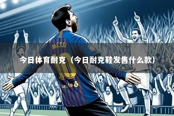 今日体育耐克(今日耐克鞋发售什么款)